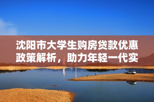 松原市大学生购房贷款优惠政策解析，助力年轻一代实现安居梦想